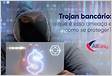 Trojan bancário o que é essa ameaça e como se protege